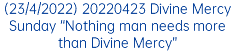 (23/4/2022) 20220423 Divine Mercy Sunday “Nothing man needs more than Divine Mercy” 