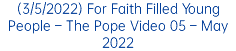 (3/5/2022) For Faith Filled Young People – The Pope Video 05 – May 2022
