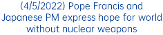 (4/5/2022) Pope Francis and Japanese PM express hope for world without nuclear weapons