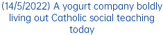 (14/5/2022) A yogurt company boldly living out Catholic social teaching today