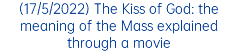(17/5/2022) The Kiss of God: the meaning of the Mass explained through a movie