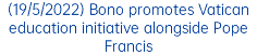 (19/5/2022) Bono promotes Vatican education initiative alongside Pope Francis