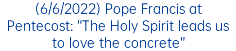 (6/6/2022) Pope Francis at Pentecost: “The Holy Spirit leads us to love the concrete”