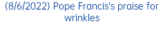 (8/6/2022) Pope Francis's praise for wrinkles
