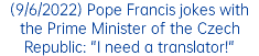 (9/6/2022) Pope Francis jokes with the Prime Minister of the Czech Republic: "I need a translator!"