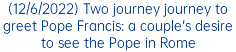 (12/6/2022) Two journey journey to greet Pope Francis: a couple's desire to see the Pope in Rome