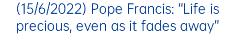 (15/6/2022) Pope Francis: “Life is precious, even as it fades away”