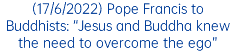(17/6/2022) Pope Francis to Buddhists: “Jesus and Buddha knew the need to overcome the ego”