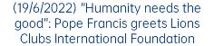 (19/6/2022) “Humanity needs the good”: Pope Francis greets Lions Clubs International Foundation