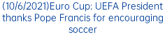 (10/6/2021)Euro Cup: UEFA President thanks Pope Francis for encouraging soccer