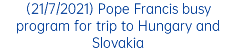 (21/7/2021) Pope Francis busy program for trip to Hungary and Slovakia