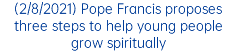 (2/8/2021) Pope Francis proposes three steps to help young people grow spiritually