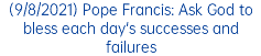 (9/8/2021) Pope Francis: Ask God to bless each day's successes and failures