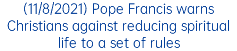 (11/8/2021) Pope Francis warns Christians against reducing spiritual life to a set of rules