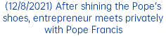 (12/8/2021) After shining the Pope's shoes, entrepreneur meets privately with Pope Francis