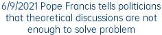6/9/2021 Pope Francis tells politicians that theoretical discussions are not enough to solve problem