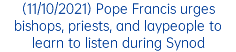 (11/10/2021) Pope Francis urges bishops, priests, and laypeople to learn to listen during Synod