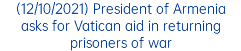 (12/10/2021) President of Armenia asks for Vatican aid in returning prisoners of war