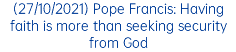 (27/10/2021) Pope Francis: Having faith is more than seeking security from God