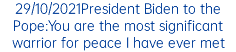 29/10/2021President Biden to the Pope:You are the most significant warrior for peace I have ever met