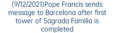 (9/12/2021)Pope Francis sends message to Barcelona after first tower of Sagrada Familia is completed