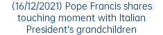 (16/12/2021) Pope Francis shares touching moment with Italian President's grandchildren