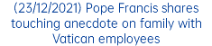 (23/12/2021) Pope Francis shares touching anecdote on family with Vatican employees