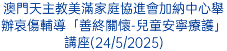 澳門天主教美滿家庭協進會加納中心舉辦哀傷輔導「善終關懷-兒童安寧療護」講座(24/5/2025)