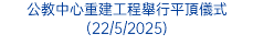公教中心重建工程舉行平頂儀式(22/5/2025)