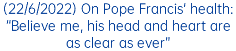 (22/6/2022) On Pope Francis' health: “Believe me, his head and heart are as clear as ever” 