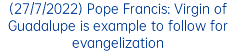 (27/7/2022) Pope Francis: Virgin of Guadalupe is example to follow for evangelization