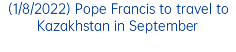 (1/8/2022) Pope Francis to travel to Kazakhstan in September
