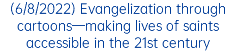 (6/8/2022) Evangelization through cartoons—making lives of saints accessible in the 21st century