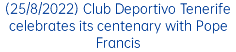 (25/8/2022) Club Deportivo Tenerife celebrates its centenary with Pope Francis