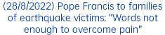 (28/8/2022) Pope Francis to families of earthquake victims: “Words not enough to overcome pain”