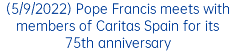 (5/9/2022) Pope Francis meets with members of Caritas Spain for its 75th anniversary