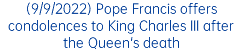 (9/9/2022) Pope Francis offers condolences to King Charles III after the Queen's death