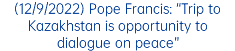 (12/9/2022) Pope Francis: “Trip to Kazakhstan is opportunity to dialogue on peace”