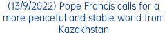 (13/9/2022) Pope Francis calls for a more peaceful and stable world from Kazakhstan