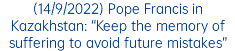 (14/9/2022) Pope Francis in Kazakhstan: “Keep the memory of suffering to avoid future mistakes”