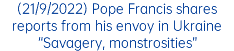 (21/9/2022) Pope Francis shares reports from his envoy in Ukraine “Savagery, monstrosities”