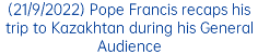 (21/9/2022) Pope Francis recaps his trip to Kazakhtan during his General Audience