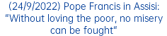 (24/9/2022) Pope Francis in Assisi: "Without loving the poor, no misery can be fought"