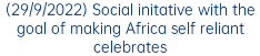 (29/9/2022) Social initative with the goal of making Africa self reliant celebrates
