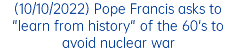 (10/10/2022) Pope Francis asks to "learn from history" of the 60's to avoid nuclear war