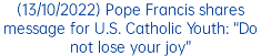 (13/10/2022) Pope Francis shares message for U.S. Catholic Youth: “Do not lose your joy”