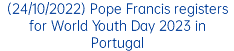 (24/10/2022) Pope Francis registers for World Youth Day 2023 in Portugal