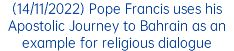 (14/11/2022) Pope Francis uses his Apostolic Journey to Bahrain as an example for religious dialogue