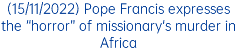 (15/11/2022) Pope Francis expresses the “horror” of missionary's murder in Africa