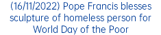(16/11/2022) Pope Francis blesses sculpture of homeless person for World Day of the Poor